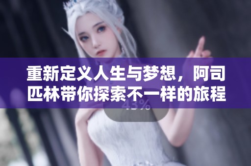 重新定义人生与梦想，阿司匹林带你探索不一样的旅程