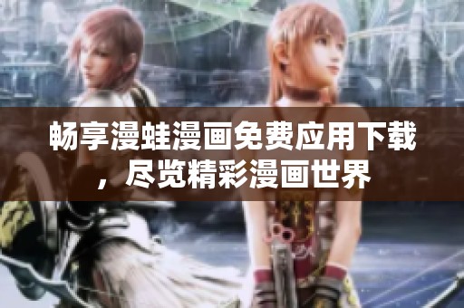 畅享漫蛙漫画免费应用下载，尽览精彩漫画世界