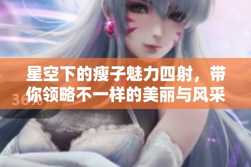 星空下的瘦子魅力四射，带你领略不一样的美丽与风采