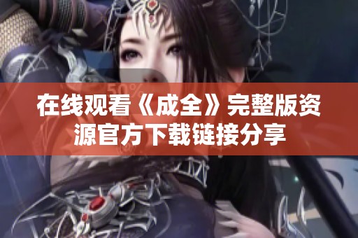 在线观看《成全》完整版资源官方下载链接分享