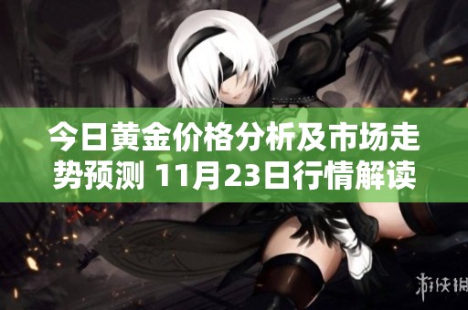 今日黄金价格分析及市场走势预测 11月23日行情解读