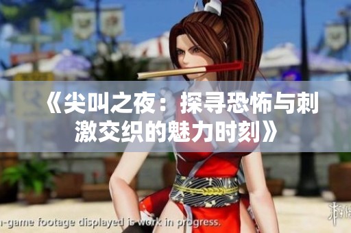 《尖叫之夜：探寻恐怖与刺激交织的魅力时刻》