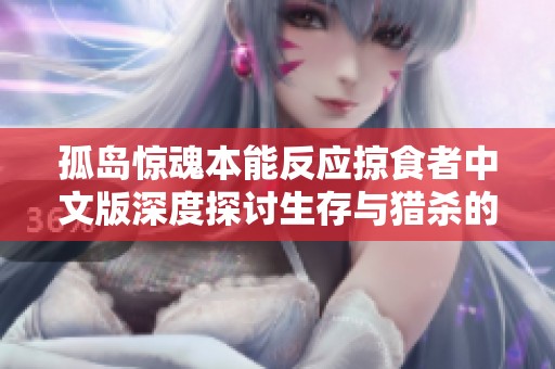 孤岛惊魂本能反应掠食者中文版深度探讨生存与猎杀的本质与挑战