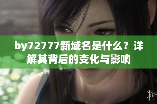 by72777新域名是什么？详解其背后的变化与影响