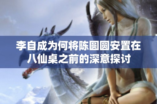 李自成为何将陈圆圆安置在八仙桌之前的深意探讨