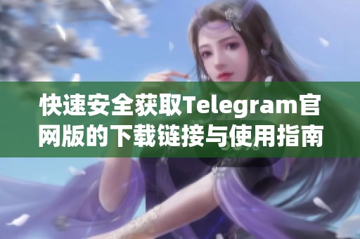 快速安全获取Telegram官网版的下载链接与使用指南