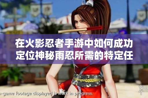 在火影忍者手游中如何成功定位神秘雨忍所需的特定任务解析