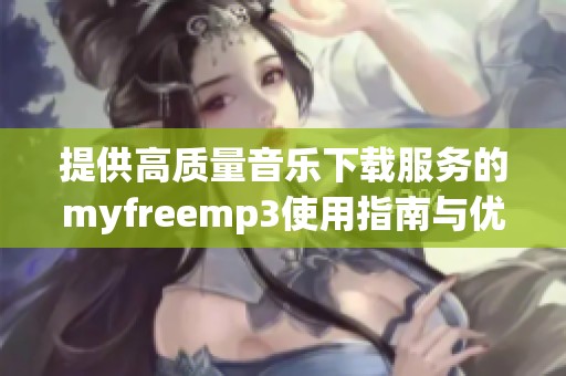 提供高质量音乐下载服务的myfreemp3使用指南与优势分析