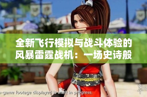 全新飞行模拟与战斗体验的风暴雷霆战机：一场史诗般的空中对决之旅