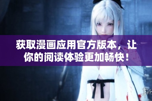 获取漫画应用官方版本，让你的阅读体验更加畅快！