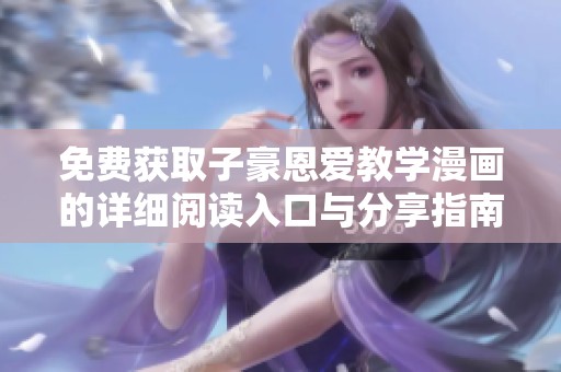 免费获取子豪恩爱教学漫画的详细阅读入口与分享指南