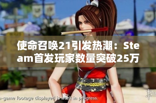 使命召唤21引发热潮：Steam首发玩家数量突破25万，成系列复兴之作