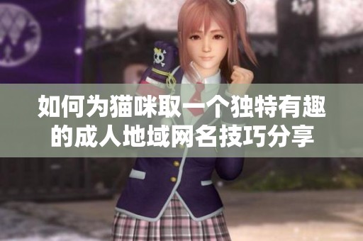 如何为猫咪取一个独特有趣的成人地域网名技巧分享