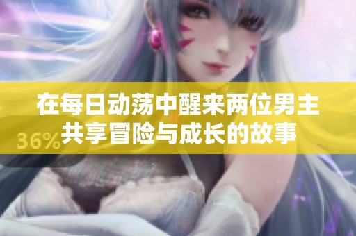 在每日动荡中醒来两位男主共享冒险与成长的故事