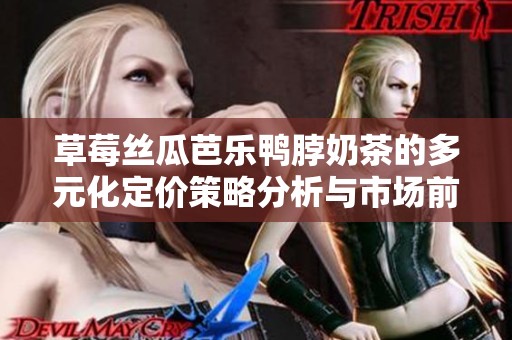 草莓丝瓜芭乐鸭脖奶茶的多元化定价策略分析与市场前景探索