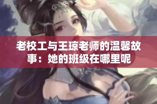 老校工与王琼老师的温馨故事：她的班级在哪里呢