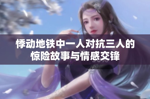 悸动地铁中一人对抗三人的惊险故事与情感交锋