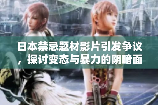 日本禁忌题材影片引发争议，探讨变态与暴力的阴暗面