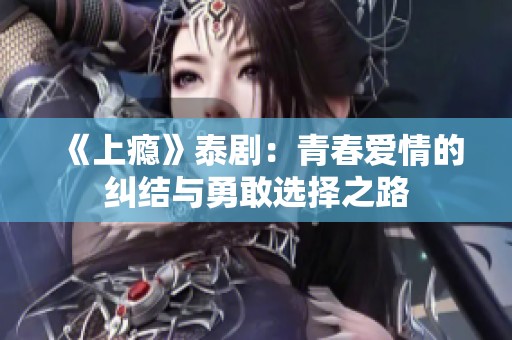 《上瘾》泰剧：青春爱情的纠结与勇敢选择之路