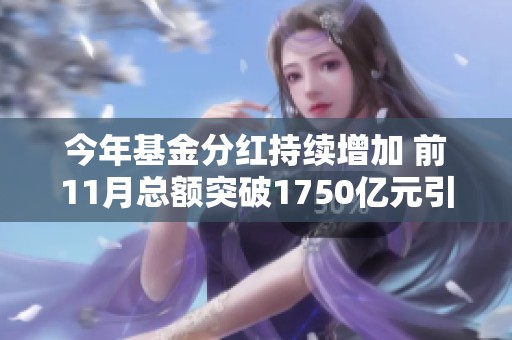 今年基金分红持续增加 前11月总额突破1750亿元引关注