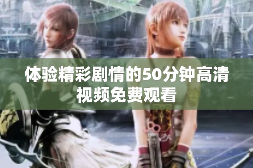 体验精彩剧情的50分钟高清视频免费观看