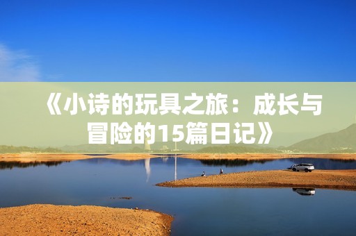 《小诗的玩具之旅：成长与冒险的15篇日记》