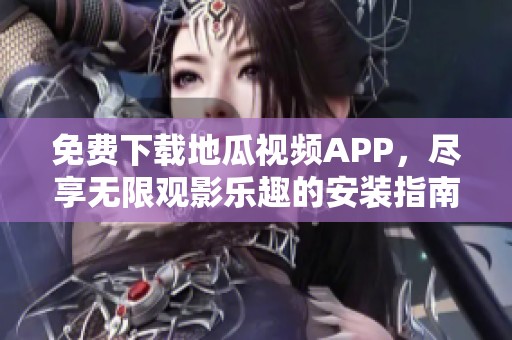 免费下载地瓜视频APP，尽享无限观影乐趣的安装指南