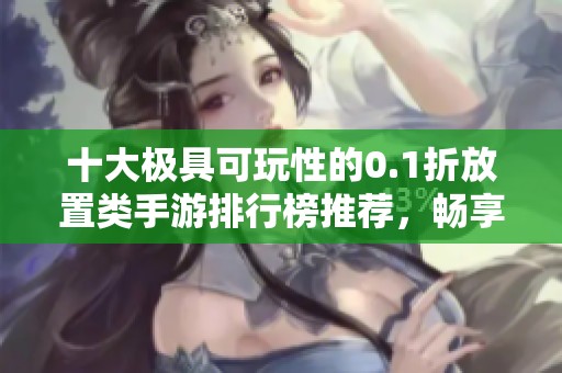 十大极具可玩性的0.1折放置类手游排行榜推荐，畅享经典游戏乐趣