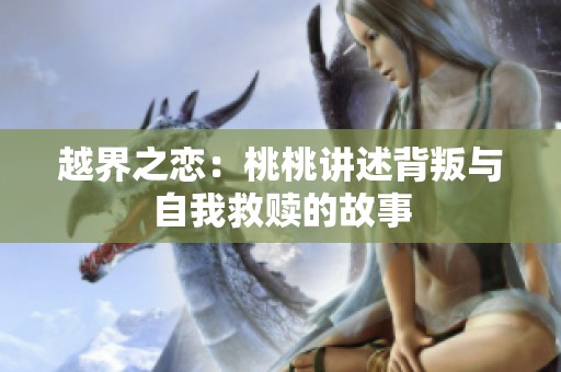 越界之恋：桃桃讲述背叛与自我救赎的故事