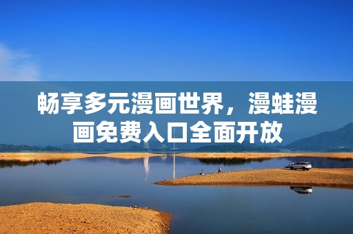 畅享多元漫画世界，漫蛙漫画免费入口全面开放