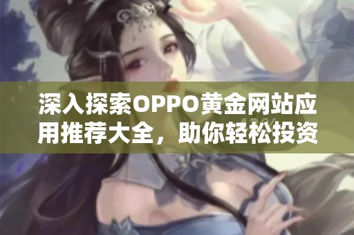 深入探索OPPO黄金网站应用推荐大全，助你轻松投资理财