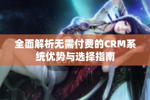 全面解析无需付费的CRM系统优势与选择指南