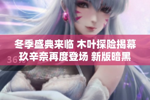 冬季盛典来临 木叶探险揭幕玖辛奈再度登场 新版暗黑角色惊喜上线