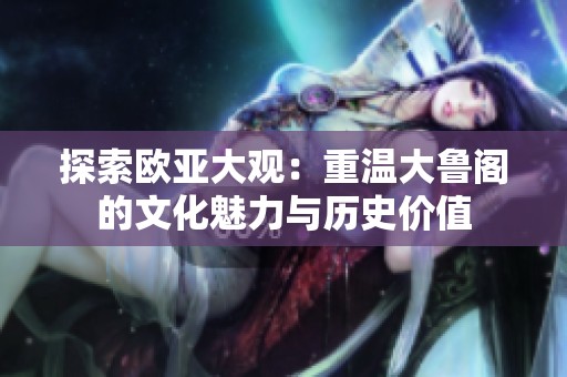 探索欧亚大观：重温大鲁阁的文化魅力与历史价值
