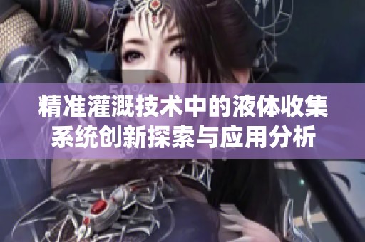 精准灌溉技术中的液体收集系统创新探索与应用分析
