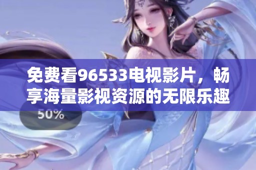 免费看96533电视影片，畅享海量影视资源的无限乐趣