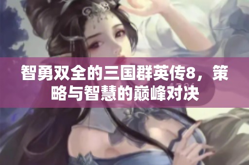 智勇双全的三国群英传8，策略与智慧的巅峰对决