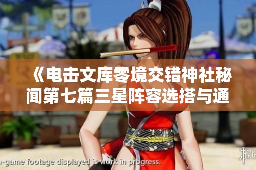 《电击文库零境交错神社秘闻第七篇三星阵容选搭与通关技巧详解》