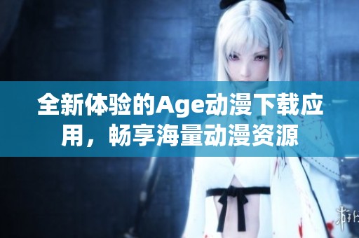 全新体验的Age动漫下载应用，畅享海量动漫资源