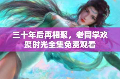 三十年后再相聚，老同学欢聚时光全集免费观看