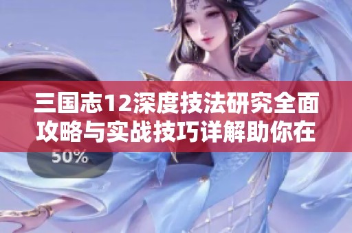 三国志12深度技法研究全面攻略与实战技巧详解助你在游戏中轻松取胜