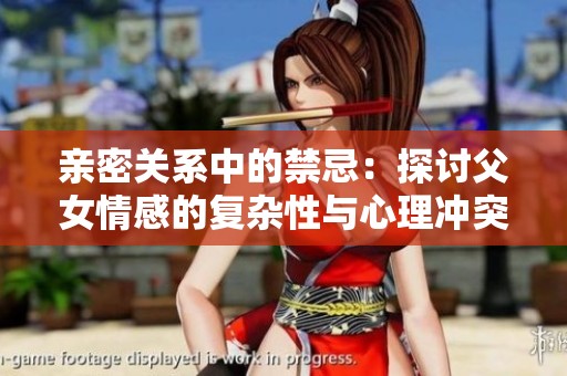 亲密关系中的禁忌：探讨父女情感的复杂性与心理冲突