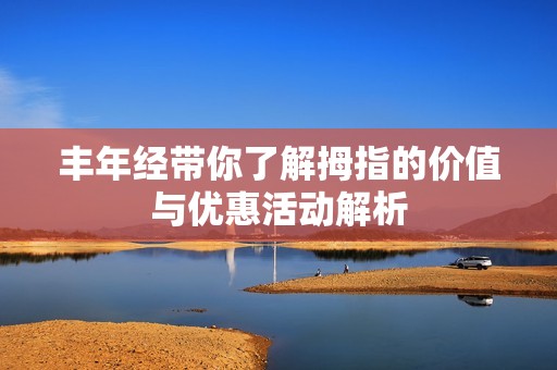 丰年经带你了解拇指的价值与优惠活动解析