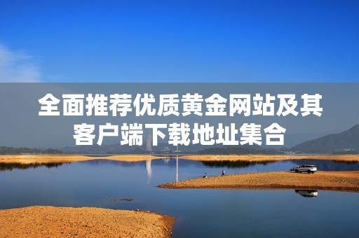 全面推荐优质黄金网站及其客户端下载地址集合