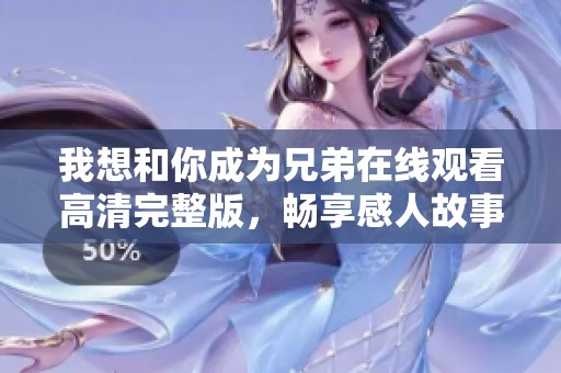 我想和你成为兄弟在线观看高清完整版，畅享感人故事
