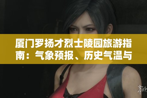 厦门罗扬才烈士陵园旅游指南：气象预报、历史气温与出行指数综合分析