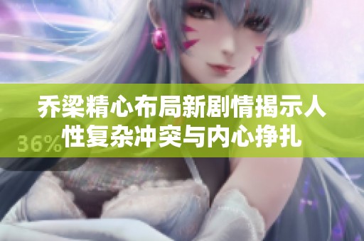 乔梁精心布局新剧情揭示人性复杂冲突与内心挣扎