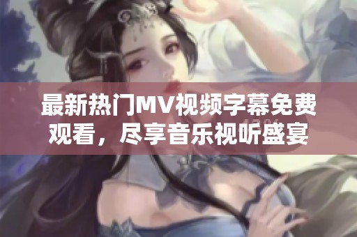 最新热门MV视频字幕免费观看，尽享音乐视听盛宴