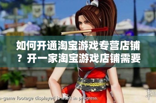 如何开通淘宝游戏专营店铺？开一家淘宝游戏店铺需要多少钱？