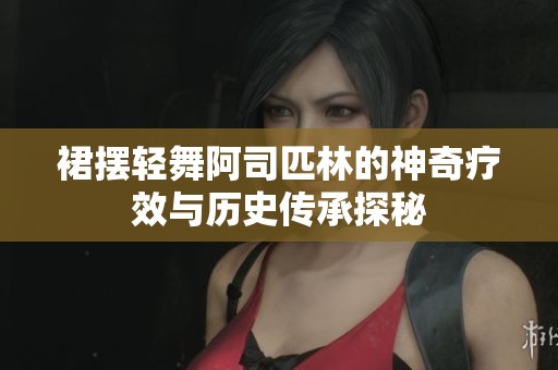 裙摆轻舞阿司匹林的神奇疗效与历史传承探秘